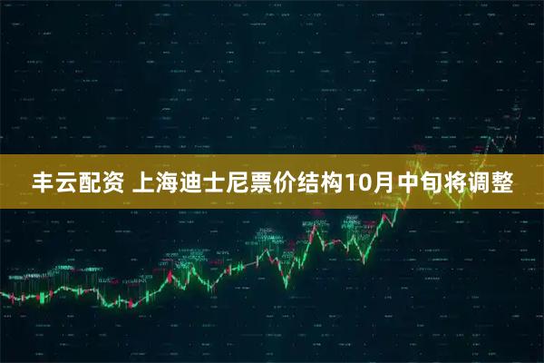 丰云配资 上海迪士尼票价结构10月中旬将调整