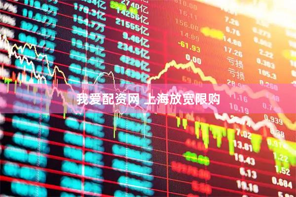 我爱配资网 上海放宽限购
