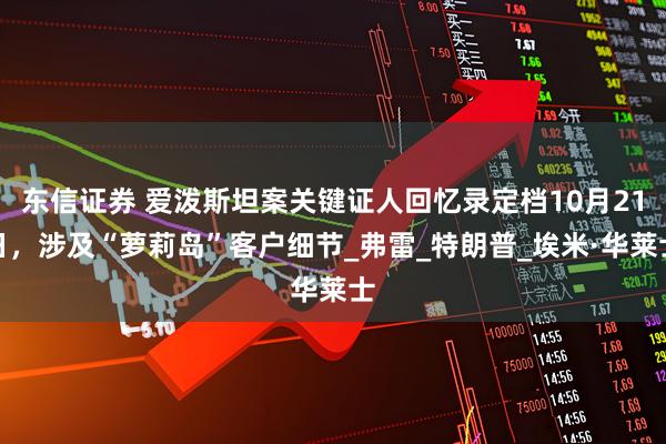 东信证券 爱泼斯坦案关键证人回忆录定档10月21日，涉及“萝莉岛”客户细节_弗雷_特朗普_埃米·华莱士