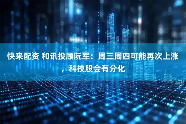 快来配资 和讯投顾阮军：周三周四可能再次上涨，科技股会有分化