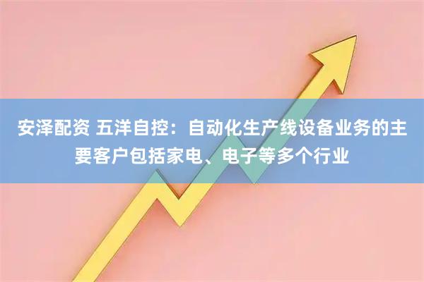 安泽配资 五洋自控：自动化生产线设备业务的主要客户包括家电、电子等多个行业