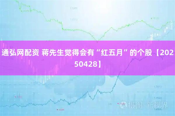 通弘网配资 蒋先生觉得会有“红五月”的个股【20250428】