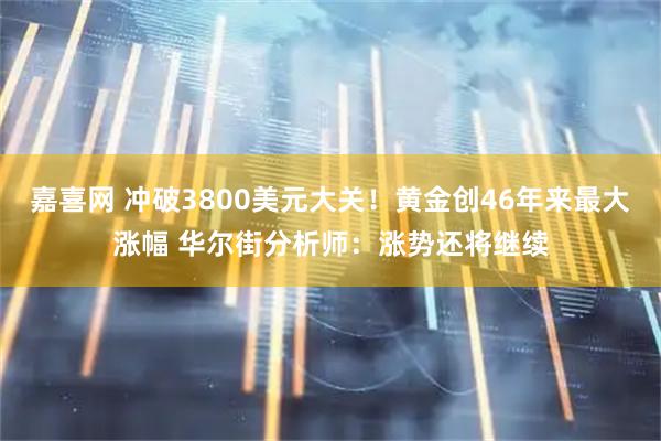 嘉喜网 冲破3800美元大关！黄金创46年来最大涨幅 华尔街分析师：涨势还将继续
