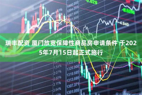 瑞丰配资 厦门放宽保障性商品房申请条件 于2025年7月15日起正式施行