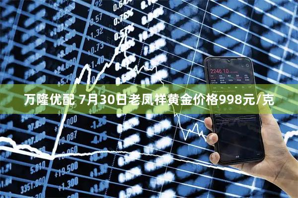 万隆优配 7月30日老凤祥黄金价格998元/克
