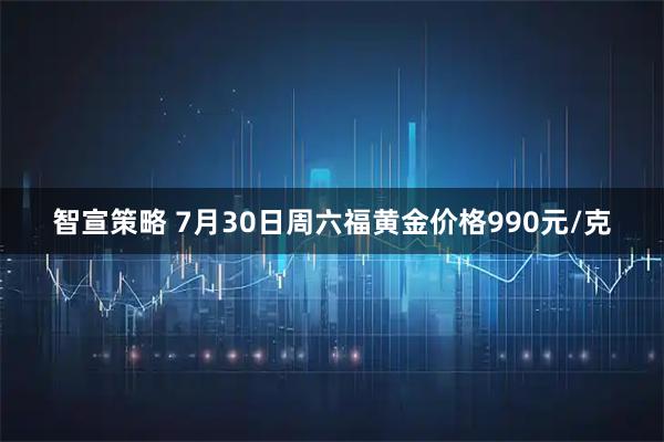 智宣策略 7月30日周六福黄金价格990元/克
