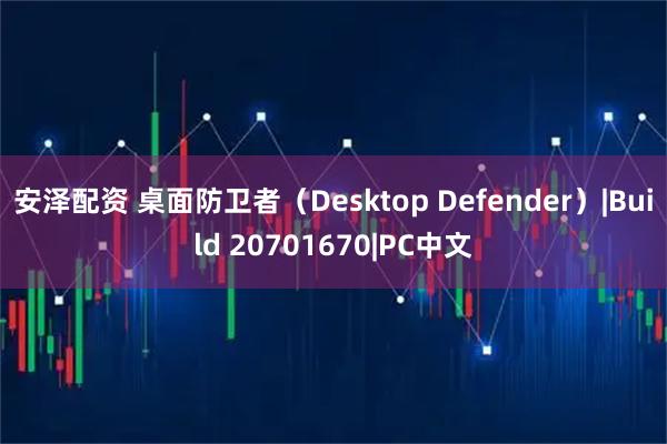 安泽配资 桌面防卫者（Desktop Defender）|Build 20701670|PC中文