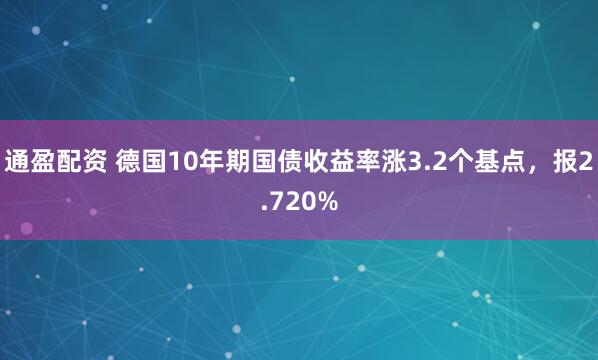 通盈配资 德国10年期国债收益率涨3.2个基点，报2.720%