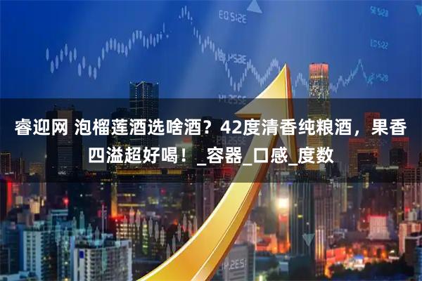 睿迎网 泡榴莲酒选啥酒？42度清香纯粮酒，果香四溢超好喝！_容器_口感_度数